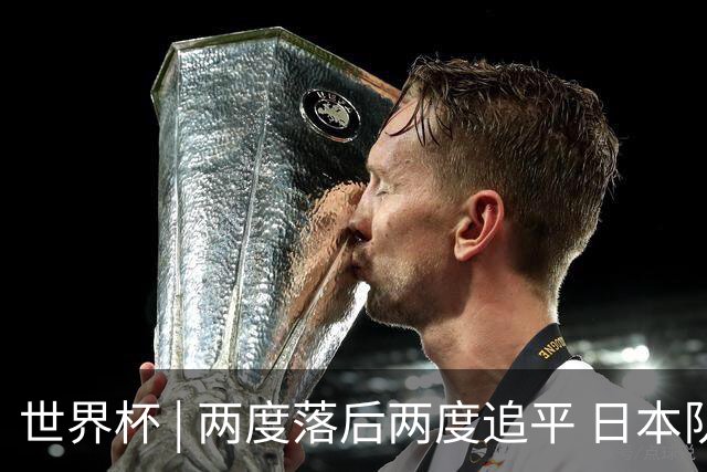 世界杯 | 两度落后两度追平 日本队逼平荷兰队