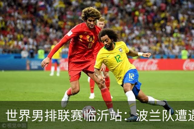 世界男排联赛临沂站：波兰队遭遇两连败