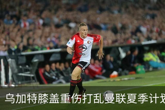 乌加特膝盖重伤打乱曼联夏季计划，FIFA 最高或赔付5857万元