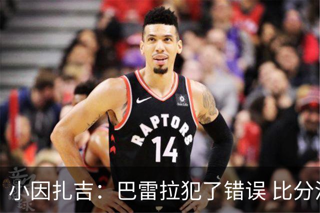 小因扎吉：巴雷拉犯了错误 比分没反映出真实情况