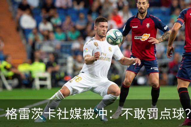 格雷茨卡社媒被冲：不敢罚点球？没种！为什么躲在塔后面？丢人…