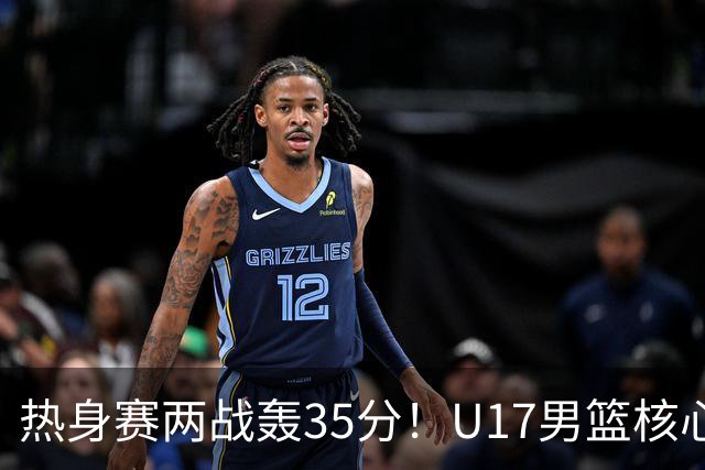 热身赛两战轰35分！U17男篮核心不止要接班张镇麟，还要登陆NBA？